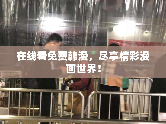 在线看免费韩漫，尽享精彩漫画世界！