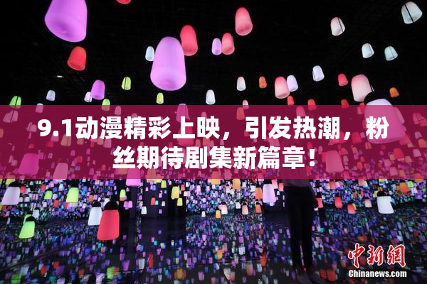 9.1动漫精彩上映，引发热潮，粉丝期待剧集新篇章！
