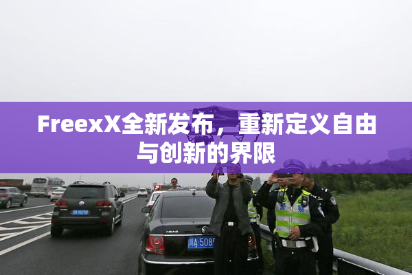 FreexX全新发布，重新定义自由与创新的界限