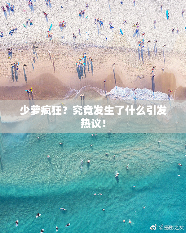少萝疯狂？究竟发生了什么引发热议！