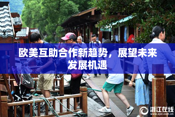 欧美互助合作新趋势，展望未来发展机遇