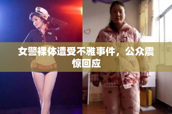 女警裸体遭受不雅事件，公众震惊回应