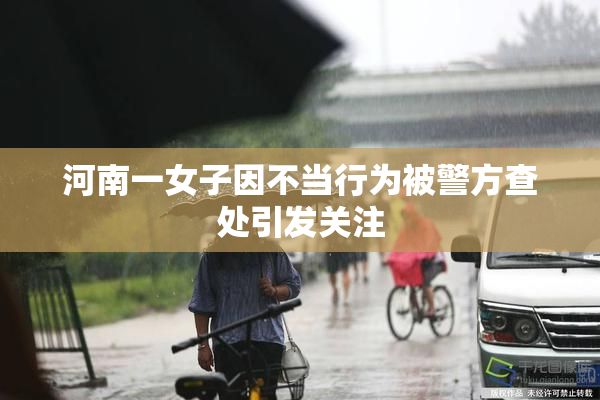 河南一女子因不当行为被警方查处引发关注