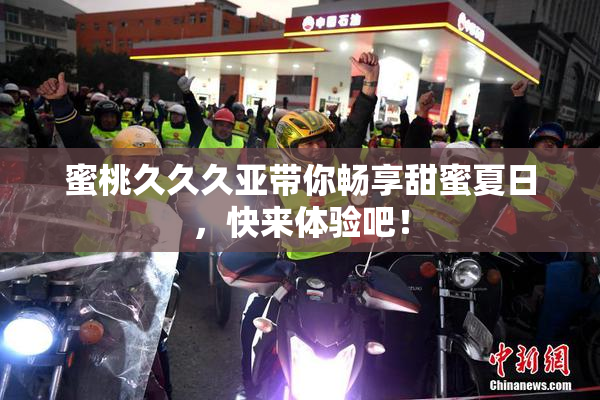蜜桃久久久亚带你畅享甜蜜夏日，快来体验吧！