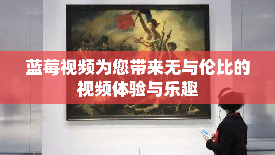 蓝莓视频为您带来无与伦比的视频体验与乐趣