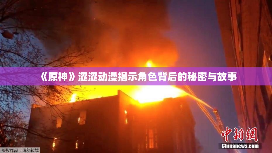 《原神》涩涩动漫揭示角色背后的秘密与故事