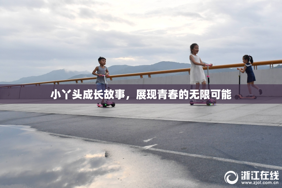 小丫头成长故事，展现青春的无限可能
