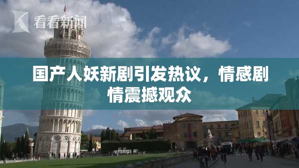 国产人妖新剧引发热议，情感剧情震撼观众