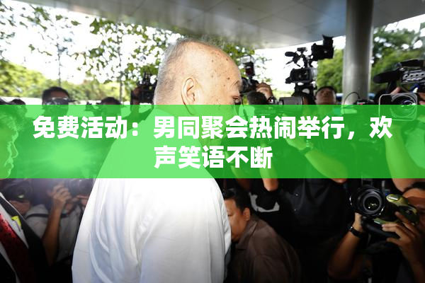 免费活动：男同聚会热闹举行，欢声笑语不断