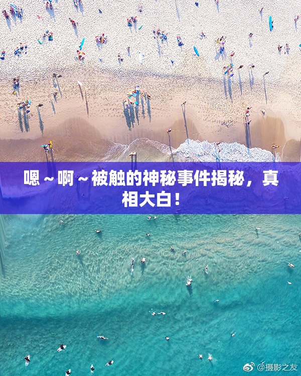 嗯～啊～被触的神秘事件揭秘，真相大白！