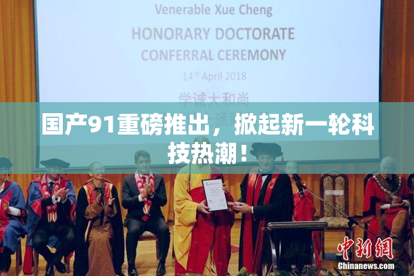 国产91重磅推出，掀起新一轮科技热潮！