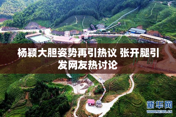 杨颖大胆姿势再引热议 张开腿引发网友热讨论