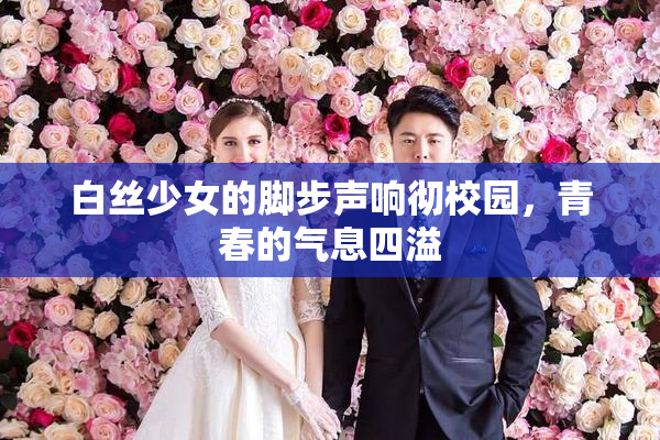 白丝少女的脚步声响彻校园，青春的气息四溢