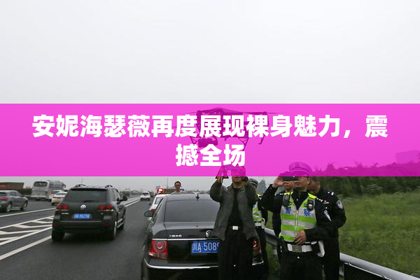 安妮海瑟薇再度展现裸身魅力，震撼全场