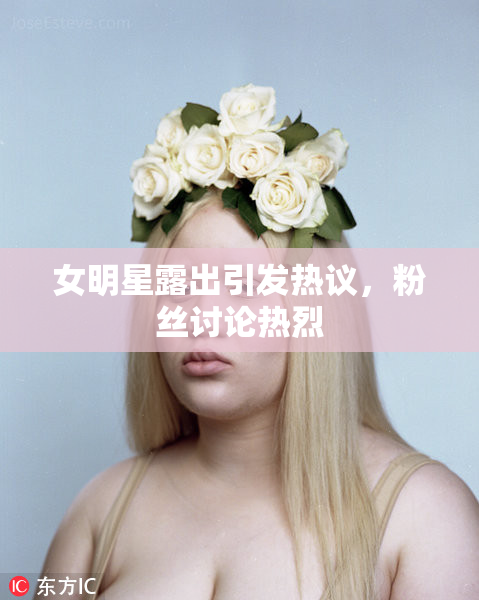 女明星露出引发热议，粉丝讨论热烈