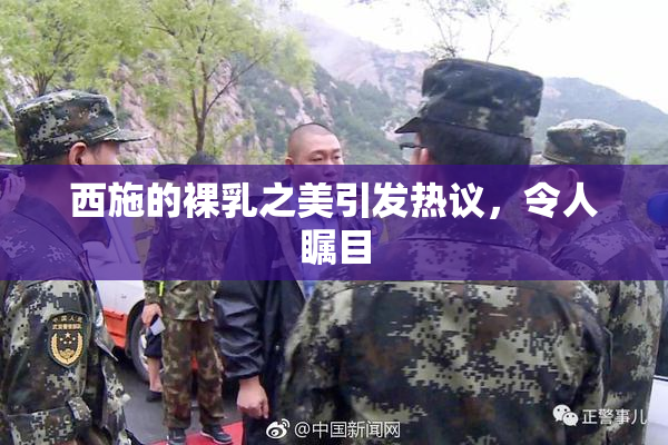 西施的裸乳之美引发热议，令人瞩目