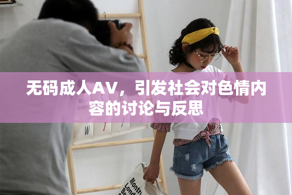无码成人AV，引发社会对色情内容的讨论与反思