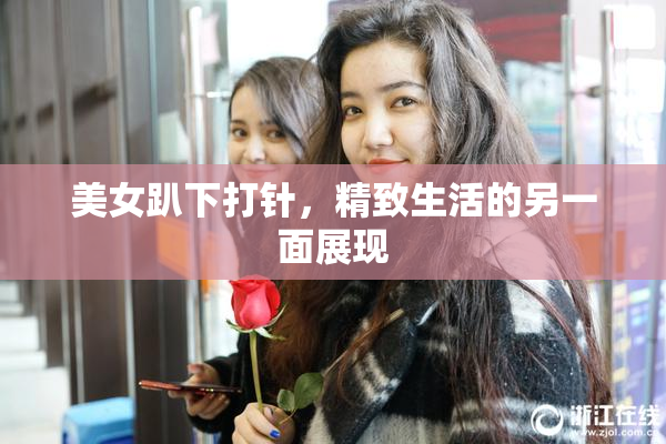 美女趴下打针，精致生活的另一面展现
