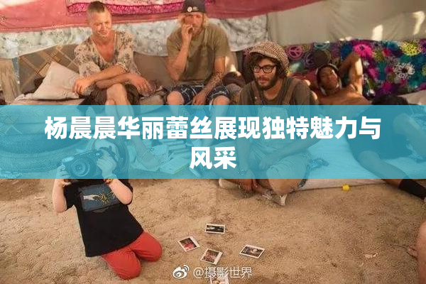 杨晨晨华丽蕾丝展现独特魅力与风采
