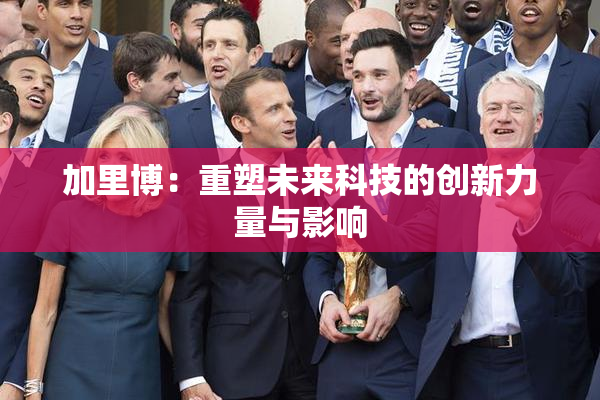 加里博：重塑未来科技的创新力量与影响