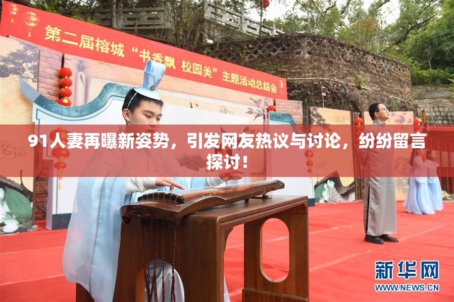 91人妻再曝新姿势，引发网友热议与讨论，纷纷留言探讨！