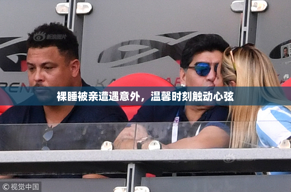 裸睡被亲遭遇意外，温馨时刻触动心弦