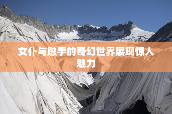 女仆与触手的奇幻世界展现惊人魅力
