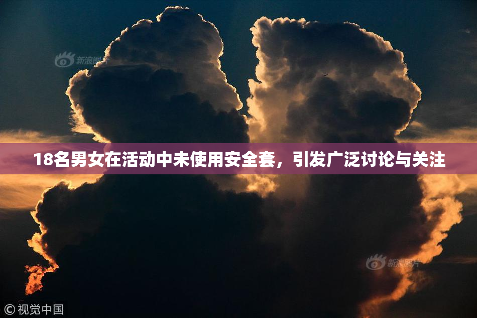 18名男女在活动中未使用安全套，引发广泛讨论与关注