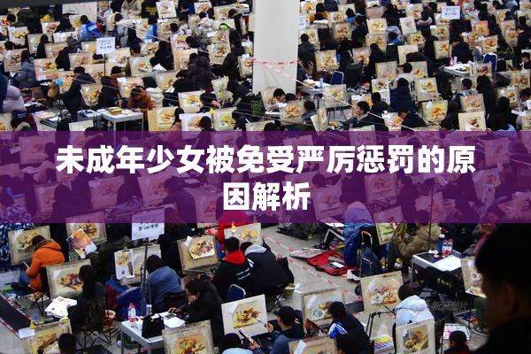 未成年少女被免受严厉惩罚的原因解析