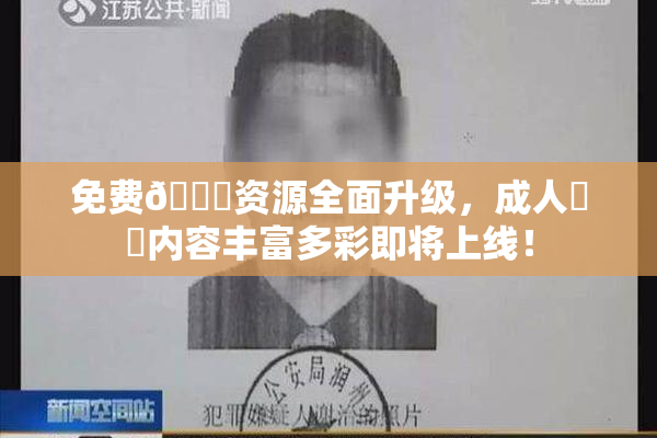 免费🔞资源全面升级，成人❌‌内容丰富多彩即将上线！