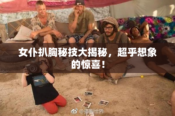 女仆扒胸秘技大揭秘，超乎想象的惊喜！