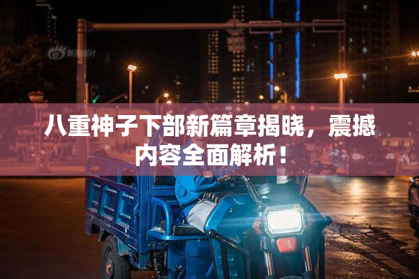 八重神子下部新篇章揭晓，震撼内容全面解析！