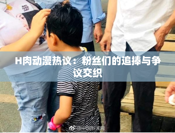 H肉动漫热议：粉丝们的追捧与争议交织