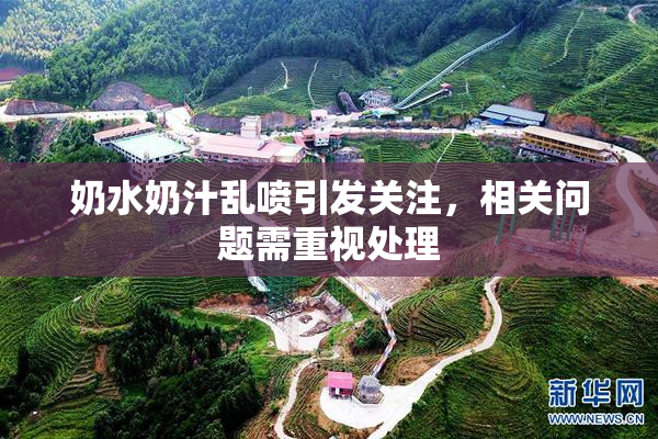 奶水奶汁乱喷引发关注，相关问题需重视处理