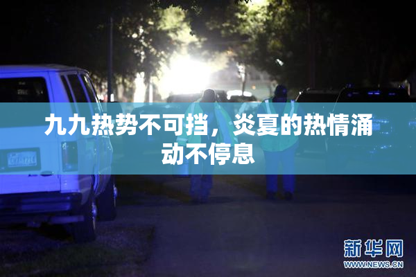 九九热势不可挡，炎夏的热情涌动不停息