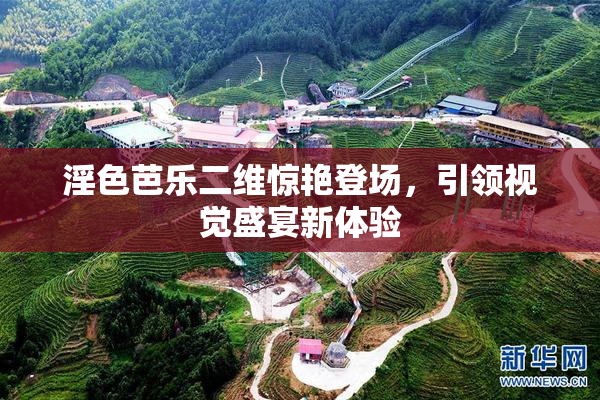 淫色芭乐二维惊艳登场，引领视觉盛宴新体验