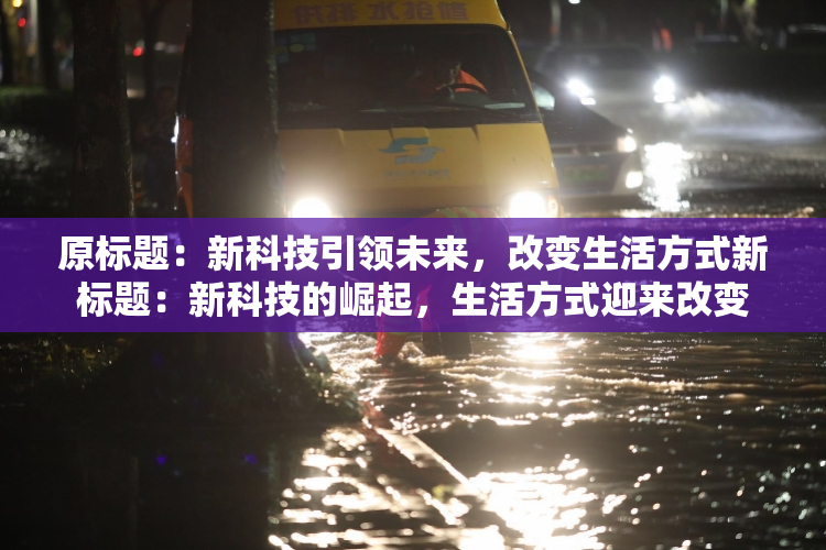 原标题：新科技引领未来，改变生活方式新标题：新科技的崛起，生活方式迎来改变