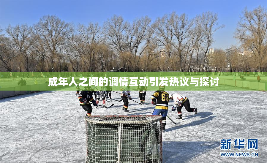 成年人之间的调情互动引发热议与探讨