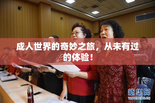 成人世界的奇妙之旅，从未有过的体验！