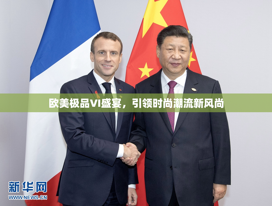 欧美极品VI盛宴，引领时尚潮流新风尚