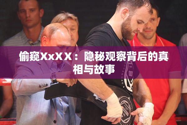 偷窥XxXⅩ：隐秘观察背后的真相与故事