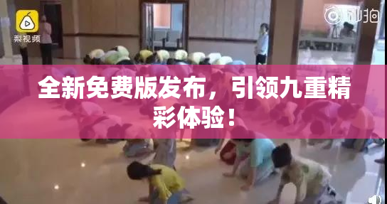 全新免费版发布，引领九重精彩体验！