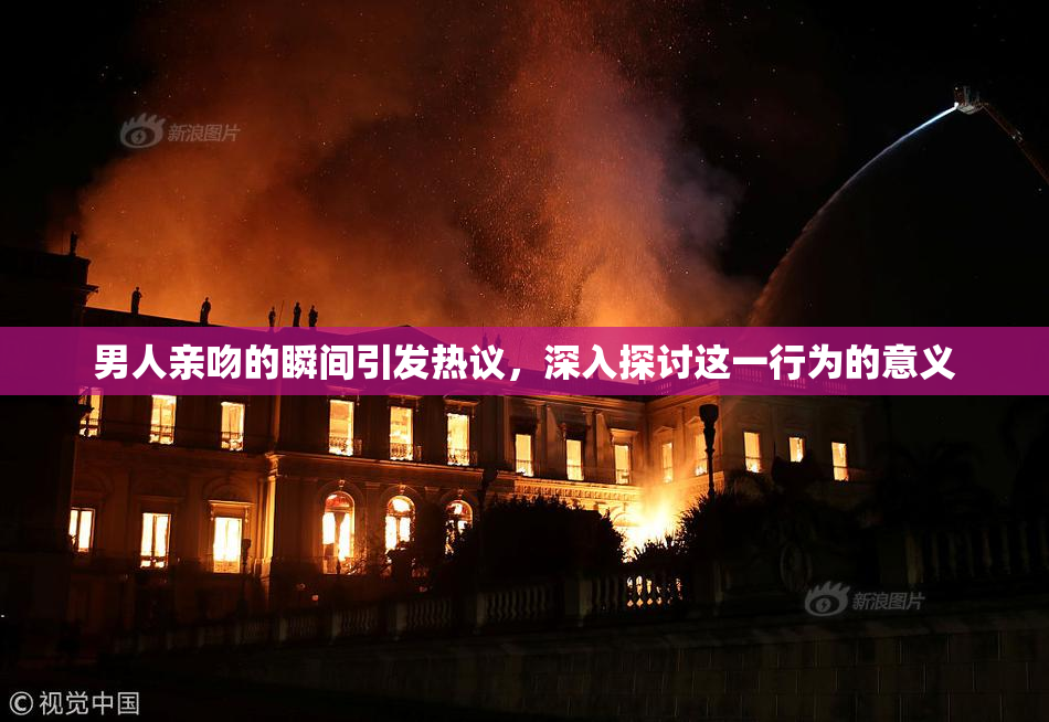 男人亲吻的瞬间引发热议，深入探讨这一行为的意义