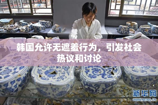 韩国允许无遮羞行为，引发社会热议和讨论