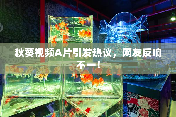 秋葵视频A片引发热议，网友反响不一！