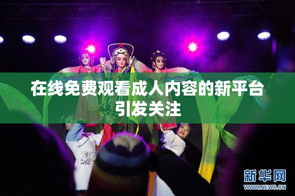 在线免费观看成人内容的新平台引发关注