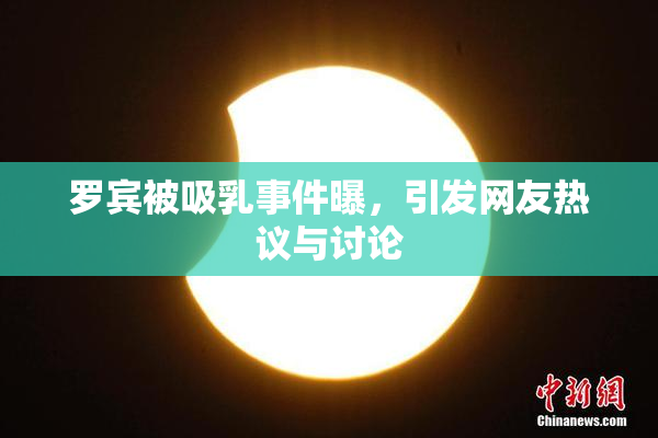 罗宾被吸乳事件曝，引发网友热议与讨论