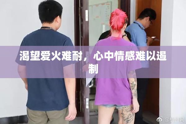 渴望爱火难耐，心中情感难以遏制