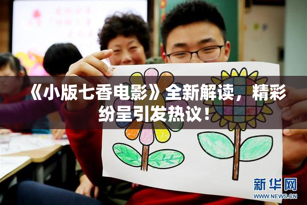 《小版七香电影》全新解读，精彩纷呈引发热议！