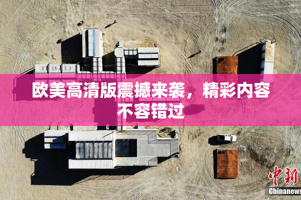 欧美高清版震撼来袭，精彩内容不容错过